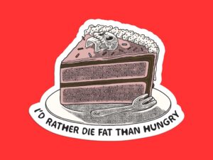 I'd Rather Die Fat Than Hungry Sticker