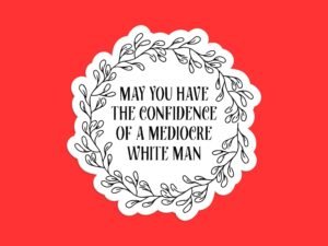 May You Have The Confidence of a Mediocre White Man Sticker