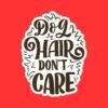Dog Hair Don't Care Sticker
